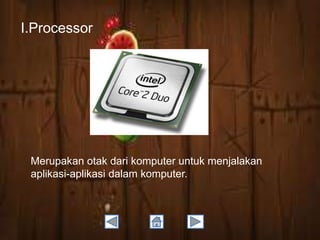 I.Processor

Merupakan otak dari komputer untuk menjalakan
aplikasi-aplikasi dalam komputer.

 