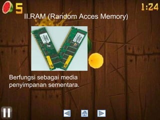II.RAM (Random Acces Memory)

Berfungsi sebagai media
penyimpanan sementara.

 