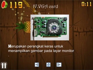 IV.VGA card

Merupakan perangkat keras untuk

menampilkan gambar pada layar monitor
.

 