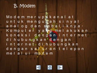 B. Modem
Mo
u n
a n
Ko
k o
d i
i n
d e
me

d e
t u
a l
mp
n e
h u
t e
n g
l a

m me r u p a k a n a l a t
k me n g u b a h s i n y a l
o g d a n s e b a l i k n y a
u t e r y a n g me l a k u k
k s i d e n g a n i n t e r n
b u n g k a n d e n g a n
r n e t d i h u b u n g k a n
a n s a l u r a n t e l e p o
l u i mo d e m

.
a n
e t

n

 