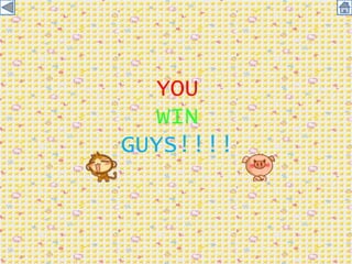 YOU
WIN
GUYS!!!!

 