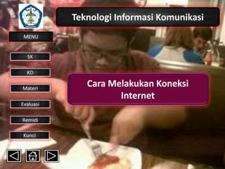 Teknologi Informasi Komunikasi
MENU

SK
KD

Materi
Evaluasi
Remidi
Kunci

Cara Melakukan Koneksi
Internet

 