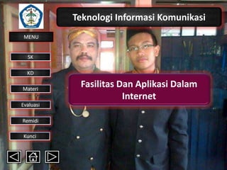 Teknologi Informasi Komunikasi
MENU

SK
KD

Materi
Evaluasi
Remidi
Kunci

Fasilitas Dan Aplikasi Dalam
Internet

 
