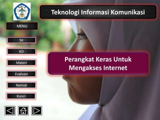 Teknologi Informasi Komunikasi
MENU

SK
KD

Materi
Evaluasi
Remidi
Kunci

Perangkat Keras Untuk
Mengakses Internet

 