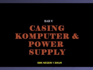 CASING 
KOMPUTER & 
POWER 
SUPPLY 
SMK NEGERI 1 SIKUR 
Edit by 
Saikhudin jati Nugroho 
BBAABB VV 
 