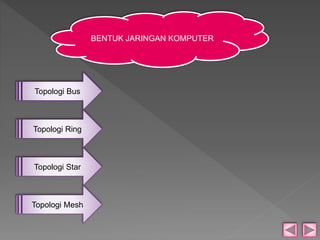 BENTUK JARINGAN KOMPUTER 
Topologi Bus 
Topologi Ring 
Topologi Star 
Topologi Mesh 
 