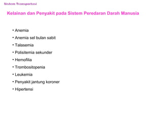 Kelainan dan Penyakit pada Sistem Peredaran Darah Manusia 
• Anemia 
• Anemia sel bulan sabit 
• Talasemia 
• Polisitemia sekunder 
• Hemofilia 
• Trombositopenia 
• Leukemia 
• Penyakit jantung koroner 
• Hipertensi 
 