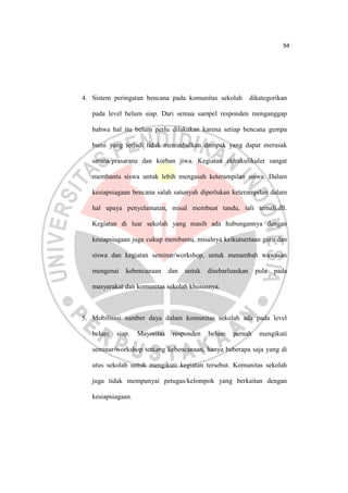 94
4. Sistem peringatan bencana pada komunitas sekolah dikategorikan
pada level belum siap. Dari semua sampel responden me...