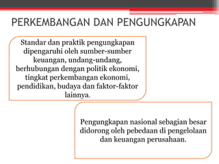 PERKEMBANGAN DAN PENGUNGKAPAN
Standar dan praktik pengungkapan
dipengaruhi oleh sumber-sumber
keuangan, undang-undang,
ber...
