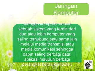 Jaringan
Komputer
Jaringan komputer adalah
sebuah sistem yang terdiri dari
dua atau lebih komputer yang
saling terhubung satu sama lain
melalui media transmisi atau
media komunikasi sehingga
dapat saling berbagi data,
aplikasi maupun berbagi
perangkat keras komputer.
 