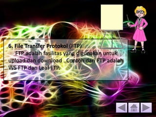 6. File Transfer Protokol (FTP)
FTP adalah fasilitas yang digunakan untuk
upload dan download . Contoh dari FTP adalah
WS FTP dan Leaf FTP.
 