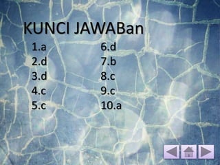 KUNCI JAWABan
1.a
2.d
3.d
4.c
5.c
6.d
7.b
8.c
9.c
10.a
 