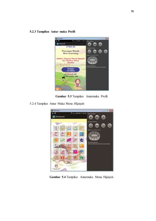 96
5.2.3 Tampilan Antar muka Profil
Gambar 5.3 Tampilan Antarmuka Profil.
5.2.4 Tampilan Antar Muka Menu HIjaiyah
Gambar 5.4 Tampilan Antarmuka Menu Hijaiyah.
 