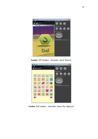97
Gambar 5.5 Tampilan Antarmuka Huruf Hijaiyah.
Gambar 5.6 Tampilan Antarmuka Menu Play dihijaiyah.
 