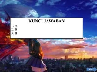 KUNCI JAWABAN
1. A
2. B
3. B
BACK
 