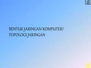 BENTUK JARINGAN KOMPUTER/
TOPOLOGI JARINGAN
 