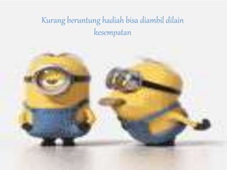 Kurang beruntung hadiah bisa diambil dilain
kesempatan
 