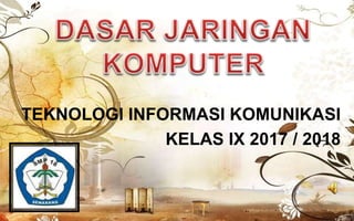 TEKNOLOGI INFORMASI KOMUNIKASI
KELAS IX 2017 / 2018
 