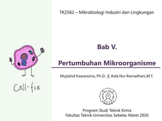 TK2562 – Mikrobiologi Industri dan Lingkungan
Mujtahid Kaavessina, Ph.D. || Aida Nur Ramadhani,M.T.
Program Studi Teknik Kimia
Fakultas Teknik Universitas Sebelas Maret 2020
Bab V.
Pertumbuhan Mikroorganisme
 
