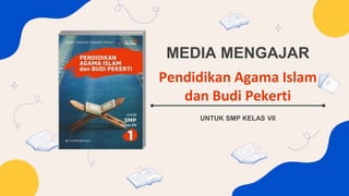 MEDIA MENGAJAR
Pendidikan Agama Islam
dan Budi Pekerti
UNTUK SMP KELAS VII
 