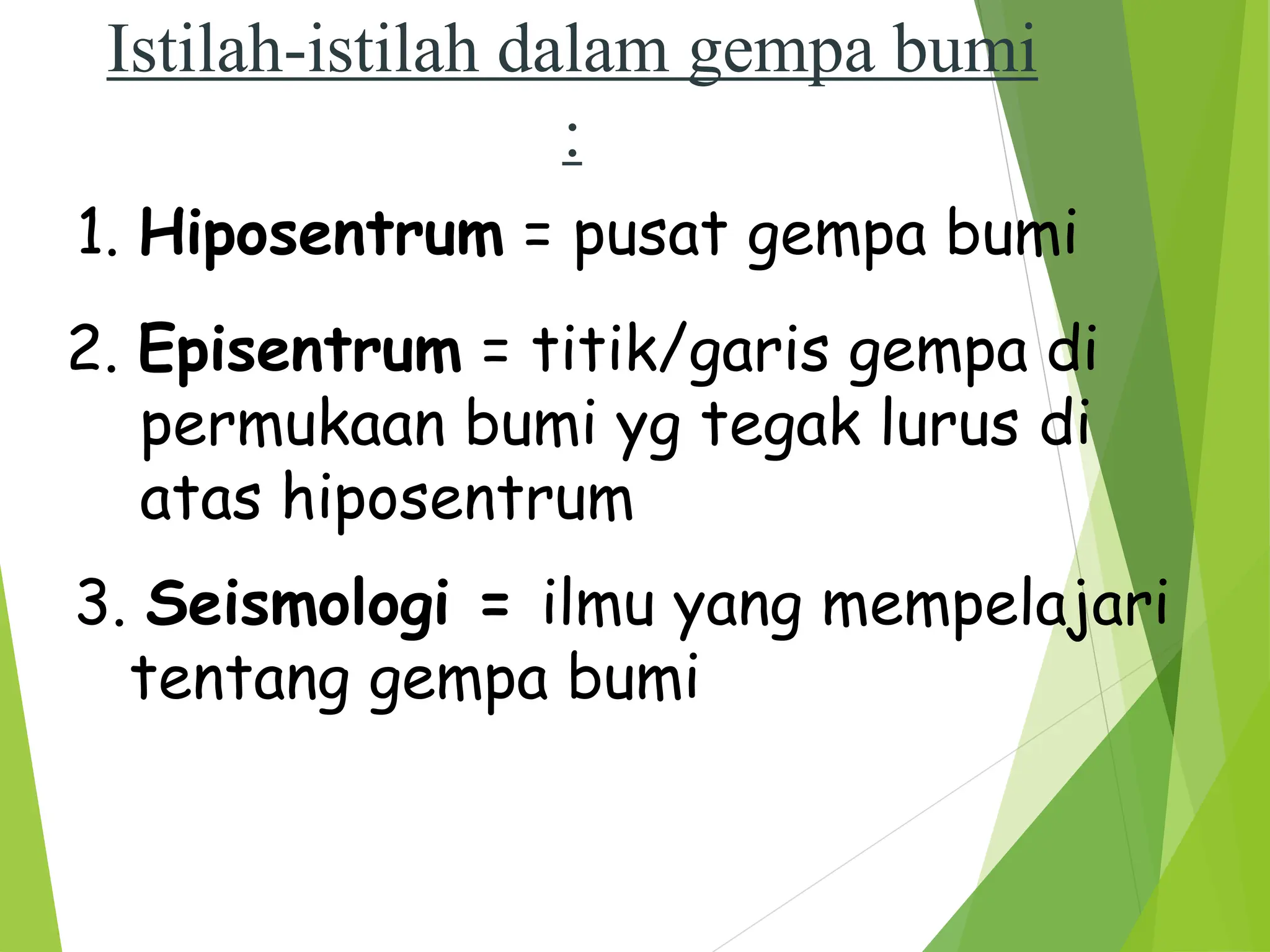 Istilah-istilah dalam gempa bumi
:
1. Hiposentrum = pusat gempa bumi
2. Episentrum = titik/garis gempa di
permukaan bumi yg tegak lurus di
atas hiposentrum
3. Seismologi = ilmu yang mempelajari
tentang gempa bumi
 