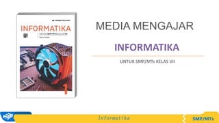 INFORMATIKA
MEDIA MENGAJAR
UNTUK SMP/MTs KELAS VII
 