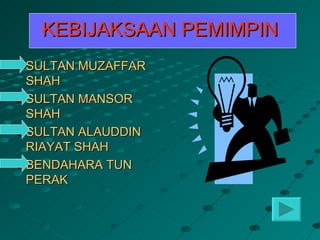 KEBIJAKSAAN PEMIMPIN
SULTAN MUZAFFAR
SHAH
SULTAN MANSOR
SHAH
SULTAN ALAUDDIN
RIAYAT SHAH
BENDAHARA TUN
PERAK
 