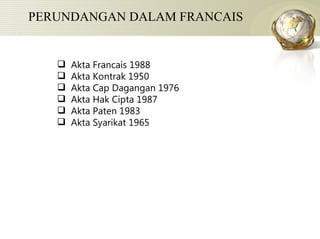 PERUNDANGAN DALAM FRANCAIS Akta Francais 1988 Akta Kontrak 1950 Akta Cap Dagangan 1976 Akta Hak Cipta 1987 Akta Paten 1983 Akta Syarikat 1965  