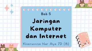 Jaringan
Komputer
dan Internet
Bab 5
Khairunnisa Nur Alya 7D (15)
 