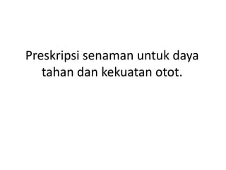 Preskripsi senaman untuk daya
   tahan dan kekuatan otot.
 
