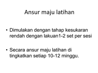 Ansur maju latihan

• Dimulakan dengan tahap kesukaran
  rendah dengan lakuan1-2 set per sesi

• Secara ansur maju latihan di
  tingkatkan setiap 10-12 minggu.
 