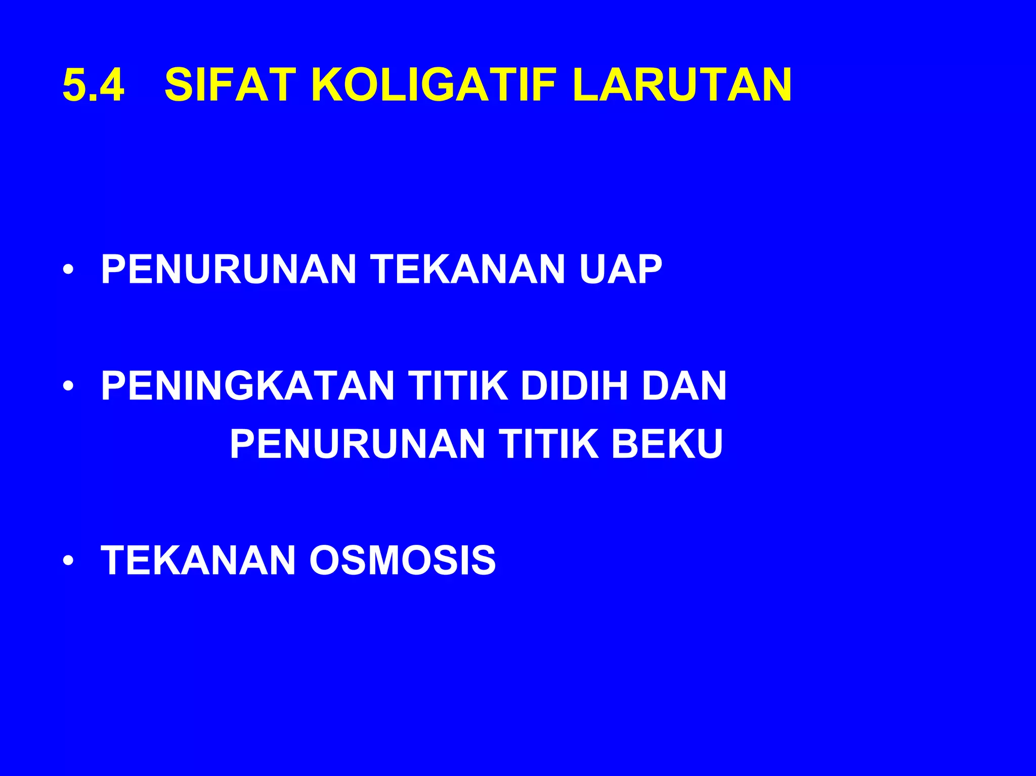 5.4 SIFAT KOLIGATIF LARUTAN


• PENURUNAN TEKANAN UAP

• PENINGKATAN TITIK DIDIH DAN
       PENURUNAN TITIK BEKU

• TEKANAN OSMOSIS
 