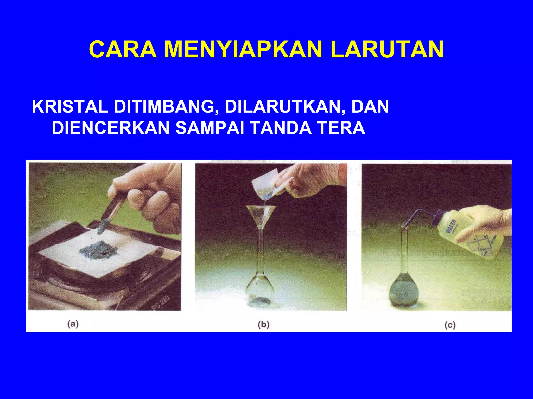 CARA MENYIAPKAN LARUTAN

KRISTAL DITIMBANG, DILARUTKAN, DAN
  DIENCERKAN SAMPAI TANDA TERA
 
