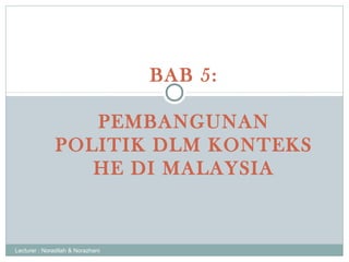 BAB 5:

                  PEMBANGUNAN
               POLITIK DLM KONTEKS
                  HE DI MALAYSIA



Lecturer : Noradilah & Norazhani
 