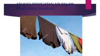 APLIKASI PENYEJATAN AIR DALAM
KEHIDUPAN SEHARIAN
MENJEMUR PAKAIAN
BASAH
 