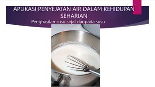 APLIKASI PENYEJATAN AIR DALAM KEHIDUPAN
SEHARIAN
Penghasilan susu sejat daripada susu
 