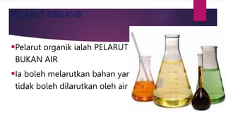 PELARUT ORGANIK
Pelarut organik ialah PELARUT
BUKAN AIR
Ia boleh melarutkan bahan yang
tidak boleh dilarutkan oleh air
 