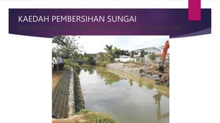 KAEDAH PEMBERSIHAN SUNGAI
Membina benteng Gabion untuk mencegah hakisan tanah
 