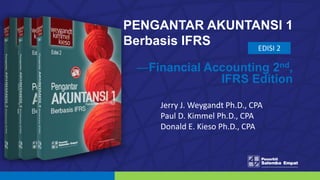 PENGANTAR AKUNTANSI 1
Berbasis IFRS EDISI 2
Jerry J. Weygandt Ph.D., CPA
Paul D. Kimmel Ph.D., CPA
Donald E. Kieso Ph.D., CPA
—Financial Accounting 2nd,
IFRS Edition
 