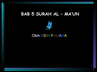 1
BAB 5 SURAH AL – MA’UN
Oleh:ASIH YULIANA
 