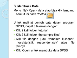 B. Membuka Data
Menu ‘file’- Open- data atau bisa klik lambang
berikut ini pada ‘toolbar’
Untuk melihat contoh data dalam ...