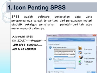 1. Icon Penting SPSS
SPSS adalah software pengolahan data yang
penggunaannya sangat tergantung dari penguasaan materi
stat...