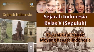 Sejarah Indonesia
Kelas X (Sepuluh)
D. Asal-Usul Nenek
Moyang Bangsa Indonesia
 