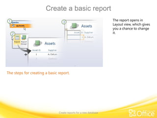 Create a basic report
Create reports for a new database
The steps for creating a basic report.
The report opens in
Layout view, which gives
you a chance to change
it.
 
