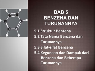 BAB 5
BENZENA DAN
TURUNANNYA
5.1 Struktur Benzena
5.2 Tata Nama Benzena dan
Turunannya
5.3 Sifat-sifat Benzena
5.4 Kegunaan dan Dampak dari
Benzena dan Beberapa
Turunannya
 