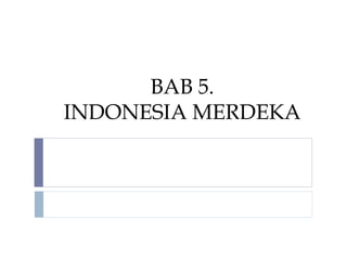 BAB 5.
INDONESIA MERDEKA
 