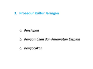 3. Prosedur Kultur Jaringan
a. Persiapan
b. Pengambilan dan Perawatan Eksplan
c. Pengocokan
 