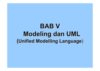 BAB V
  Modeling dan UML
(Unified Modelling Language)
 