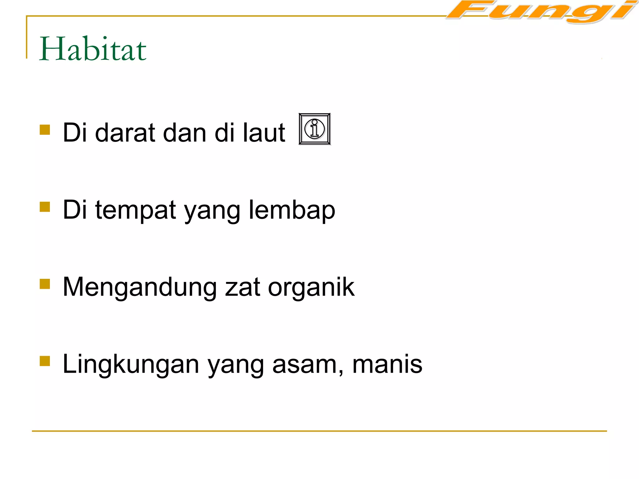 Habitat
 Di darat dan di laut
 Di tempat yang lembap
 Mengandung zat organik
 Lingkungan yang asam, manis
 