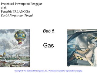 Gas
Bab 5
Copyright © The McGraw-Hill Companies, Inc.  Permission required for reproduction or display.
Presentasi Powerpoint Pengajar
oleh
Penerbit ERLANGGA
Divisi Perguruan Tinggi
 